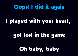 Oops! I did it again

I played with your heart,

so! lost in the game

Oh baby, baby