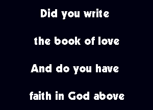 Did you write

the book of love
And do you have

faith in God above