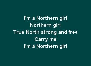 I'm a Northern girl
Northern girl
True North strong and free

Carry me
I'm a Northern girl
