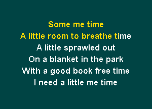 Some me time
A little room to breathe time
A little sprawled out

On a blanket in the park
With a good book free time
I need a little me time