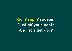 Ridin' ropin' rodeoin'
Dust off your boots

And let,s get goin'