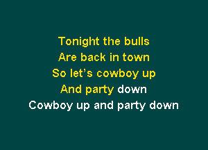 Tonight the bulls
Are back in town
So lefs cowboy up

And party down
Cowboy up and party down