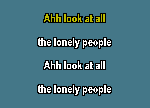 Ahh look at all
the lonely people
Ahh look at all

the lonely people