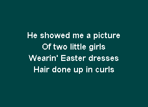 He showed me a picture
0f two little girls

Wearin' Easter dresses
Hair done up in curls