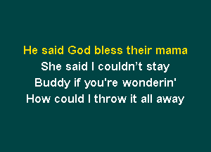 He said God bless their mama
She said I couldnT stay

Buddy if you're wonderin'
How could I throw it all away