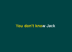 You don t know Jack