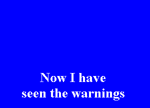 N 0W I have
seen the warnings