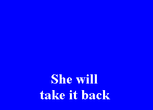 She will
take it back