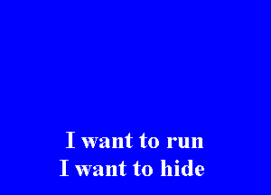I want to run
I want to hide
