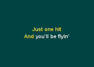 Just one hit

And you'll be flyin