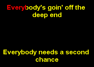 Everybody's goin' off the
deep end

Everybody needs a second
chance