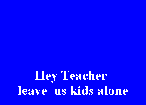 Hey Teacher
leave us kids alone