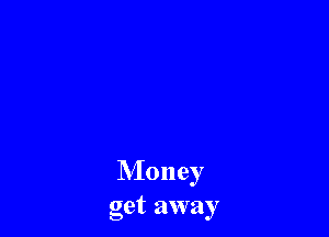 Money
get away