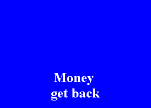 Money
get back