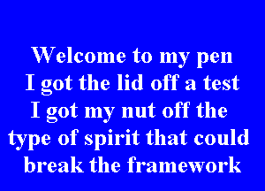 W elcome to my pen

I got the lid off a test

I got my nut off the
type of spirit that could

break the framework