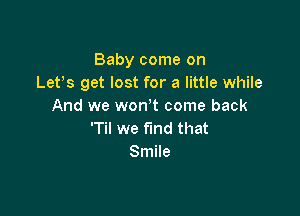 Baby come on
Let's get lost for a little while
And we won t come back

'Til we find that
Smile