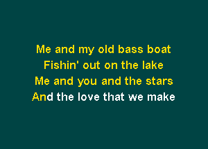 Me and my old bass boat
Fishin' out on the lake

Me and you and the stars
And the love that we make