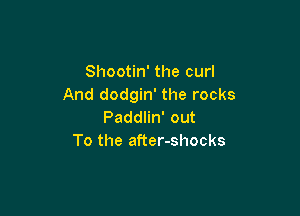 Shootin' the curl
And dodgin' the rocks

Paddlin' out
To the after-shocks