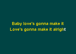 Baby Iove's gonna make it

Love's gonna make it alright