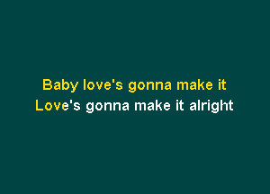 Baby Iove's gonna make it

Love's gonna make it alright