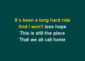 IFS been a long hard ride
And I won't lose hope

This is still the place
That we all call home