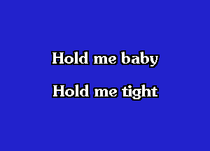Hold me baby

Hold me tight