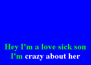 Hey I'm a love sick son
I'm crazy about her