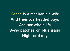 Grace is a mechanic's wife
And their toe-headed boys
Are her whole life

Sews patches on blue jeans
Night and day