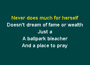 Never does much for herself
Doesn't dream of fame or wealth
Just a

A ballpark bleacher
And a place to pray