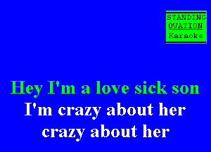 STANDING

mm
Karaoke

Hey I'm a love sick son
I'm crazy about her
crazy about her