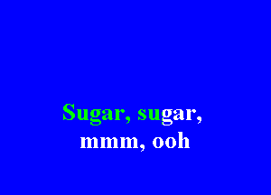 Sugar, sugar,
mmm, 00h