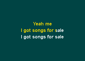 Yeah me

I got songs for sale
I got songs for sale