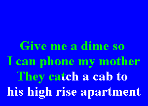 Give me a dime so
I can phone my mother
They catch a cab to
his high rise apartment