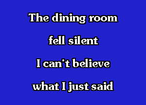 The dining room

fell silent
I can't believe

what I just said