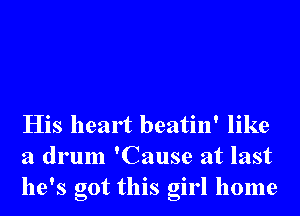 His heart beatin' like
a drum 'Cause at last
he's got this girl home