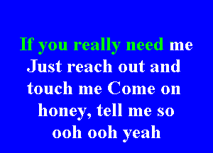 If you really need me
Just reach out and
touch me Come on

honey, tell me so
00h 00h yeah