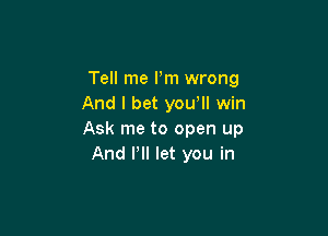 Tell me Pm wrong
And I bet you, win

Ask me to open up
And PII let you in