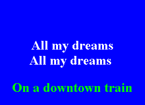 All my dreams

All my dreams

On a downtown train