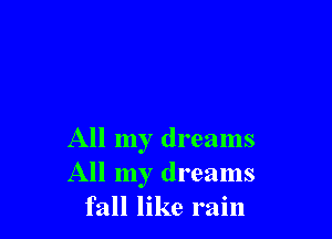 All my dreams
All my dreams
fall like rain