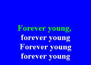 F orever young,

forever young
F orever young
forever young