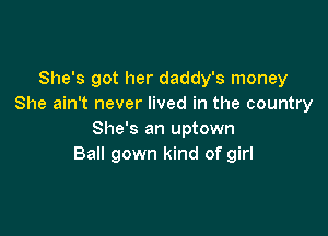 She's got her daddy's money
She ain't never lived in the country

She's an uptown
Ball gown kind of girl