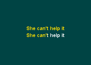 She can't help it

She can't help it