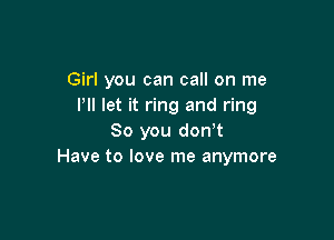 Girl you can call on me
Pll let it ring and ring

80 you don t
Have to love me anymore