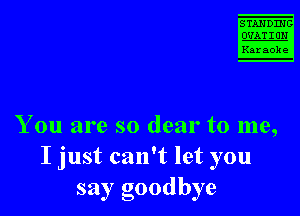 STAN D111 8

w
Karaoke

You are so dear to me,
I just can't let you
say goodbye