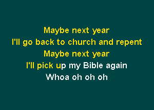 Maybe next year
I'll go back to church and repent
Maybe next year

I'll pick up my Bible again
Whoa oh oh oh