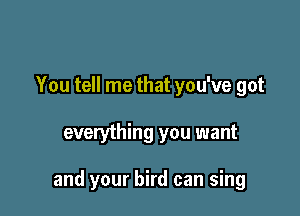 You tell me that you've got

everything you want

and your bird can sing