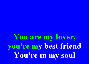 You are my lover,
you're my best friend
You're in my soul