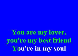 You are my lover,
you're my best friend
You're in my soul