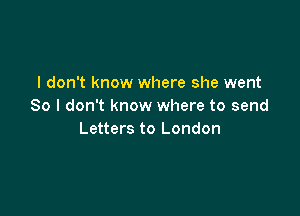 I don't know where she went
So I don't know where to send

Letters to London