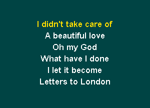 I didn't take care of
A beautiful love
Oh my God

What have I done
I let it become
Letters to London